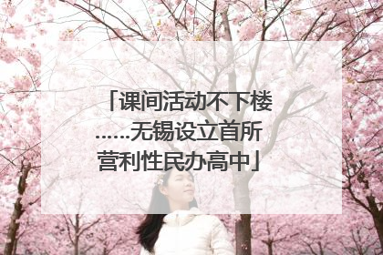 课间活动不下楼……无锡设立首所营利性民办高中