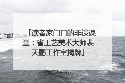 读者家门口的非遗课堂：省工艺美术大师裴天鹏工作室揭牌