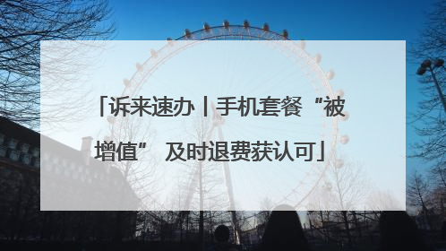 诉来速办丨手机套餐“被增值” 及时退费获认可