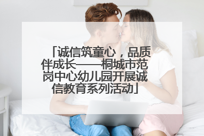 诚信筑童心，品质伴成长——桐城市范岗中心幼儿园开展诚信教育系列活动