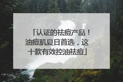 认证的祛痘产品！油痘肌夏日首选，这十款有效控油祛痘