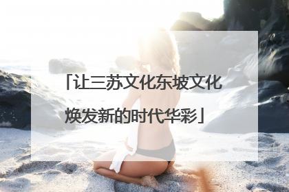 让三苏文化东坡文化焕发新的时代华彩