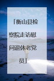 衡山县检察院走访慰问退休老党员