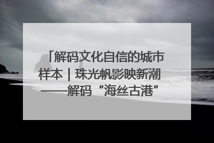 解码文化自信的城市样本｜珠光帆影映新潮——解码“海丝古港”北海的文化自信样本