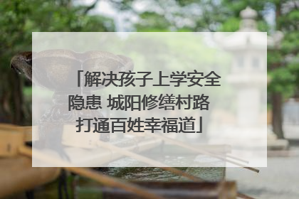 解决孩子上学安全隐患 城阳修缮村路打通百姓幸福道