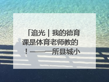 追光｜我的德育课是体育老师教的！——一所县城小学的思政课改革