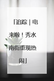 追踪｜电来啦！秀水南街重现热闹