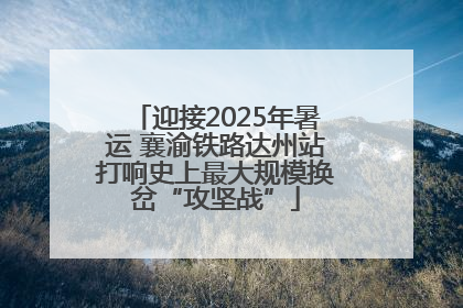 迎接2025年暑运 襄渝铁路达州站打响史上最大规模换岔“攻坚战”