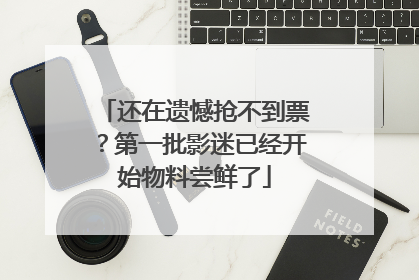 还在遗憾抢不到票？第一批影迷已经开始物料尝鲜了