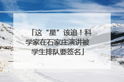 这“星”该追！科学家在石家庄演讲被学生排队要签名