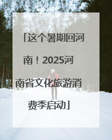 这个暑期回河南！2025河南省文化旅游消费季启动