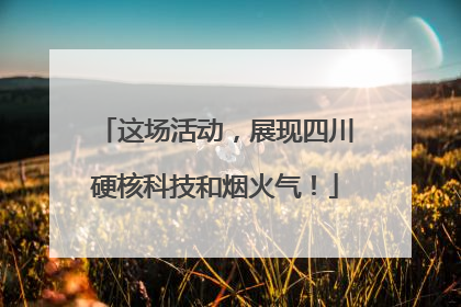 这场活动，展现四川硬核科技和烟火气！