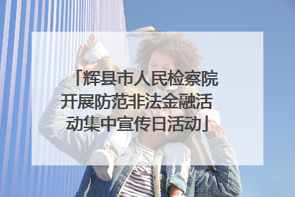 辉县市人民检察院开展防范非法金融活动集中宣传日活动