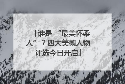 谁是 “最美怀柔人”？四大美德人物评选今日开启