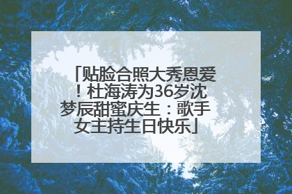 贴脸合照大秀恩爱！杜海涛为36岁沈梦辰甜蜜庆生：歌手女主持生日快乐