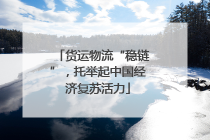 货运物流“稳链”，托举起中国经济复苏活力