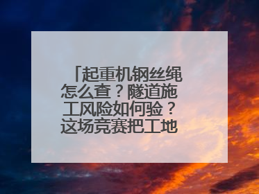 起重机钢丝绳怎么查？隧道施工风险如何验？这场竞赛把工地变“考场”