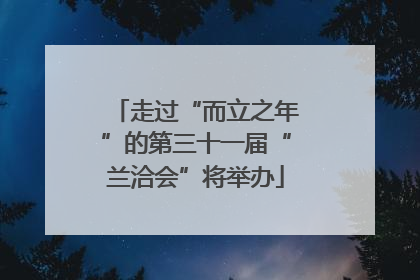 走过“而立之年”的第三十一届“兰洽会”将举办