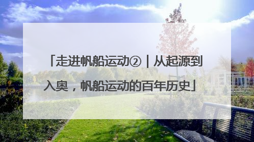 走进帆船运动②｜从起源到入奥，帆船运动的百年历史