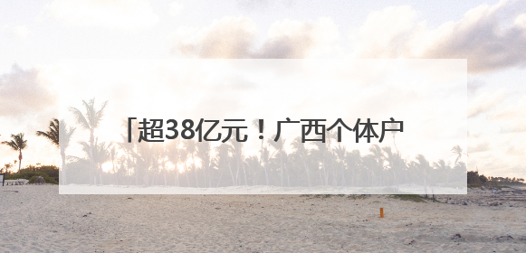 超38亿元！广西个体户迎来减税降费“大礼包”