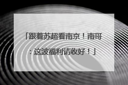 跟着苏超看南京！南哥：这波福利请收好！