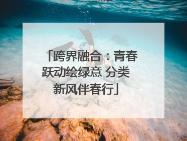 跨界融合：青春跃动绘绿意 分类新风伴春行