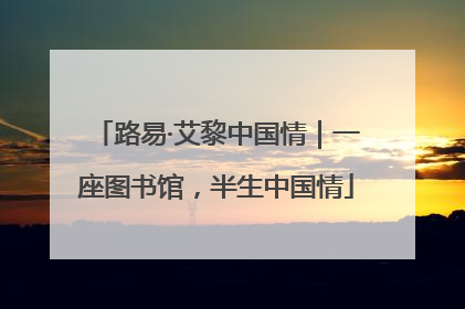 路易·艾黎中国情｜一座图书馆，半生中国情