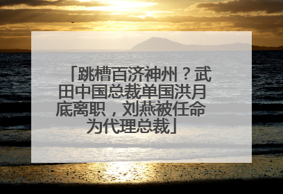 跳槽百济神州？武田中国总裁单国洪月底离职，刘燕被任命为代理总裁
