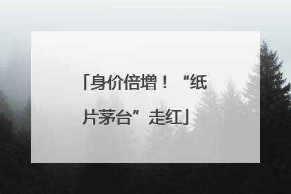 身价倍增！“纸片茅台”走红