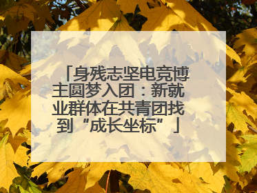 身残志坚电竞博主圆梦入团：新就业群体在共青团找到“成长坐标”