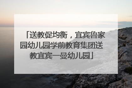 送教促均衡，宜宾鲁家园幼儿园学前教育集团送教宜宾一曼幼儿园