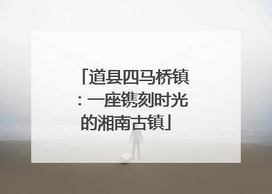 道县四马桥镇：一座镌刻时光的湘南古镇