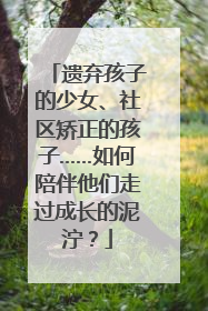 遗弃孩子的少女、社区矫正的孩子……如何陪伴他们走过成长的泥泞？