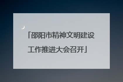 邵阳市精神文明建设工作推进大会召开