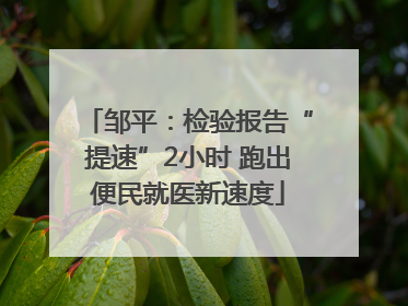 邹平：检验报告“提速”2小时 跑出便民就医新速度