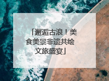 邂逅古浪！美食美景非遗共绘文旅盛宴