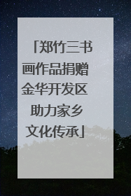 郑竹三书画作品捐赠金华开发区 助力家乡文化传承