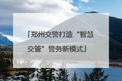 郑州交警打造“智慧交管”警务新模式