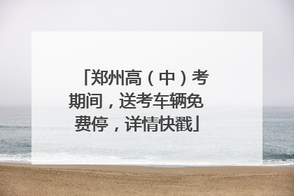 郑州高（中）考期间，送考车辆免费停，详情快戳