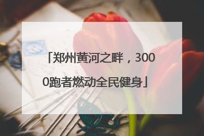 郑州黄河之畔，3000跑者燃动全民健身