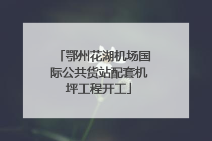 鄂州花湖机场国际公共货站配套机坪工程开工