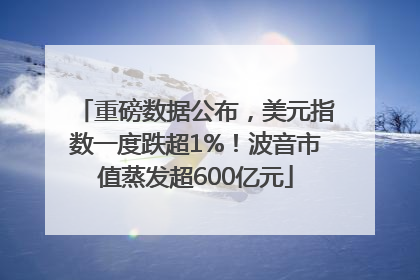 重磅数据公布，美元指数一度跌超1%！波音市值蒸发超600亿元