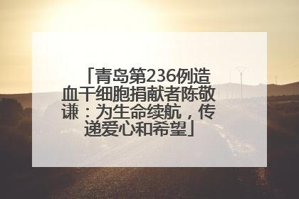 青岛第236例造血干细胞捐献者陈敬谦：为生命续航，传递爱心和希望
