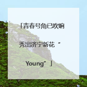 青春号角已吹响 秀出济宁新花“Young”
