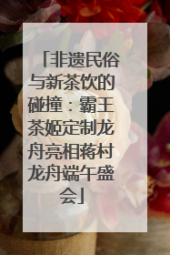 非遗民俗与新茶饮的碰撞：霸王茶姬定制龙舟亮相蒋村龙舟端午盛会