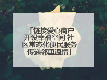 链接爱心商户 开设幸福空间 社区常态化便民服务传递邻里温情