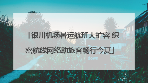 银川机场暑运航班大扩容 织密航线网络助旅客畅行今夏