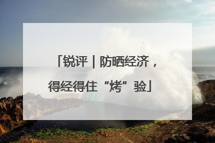 锐评｜防晒经济，得经得住“烤”验