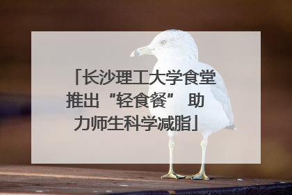 长沙理工大学食堂推出“轻食餐” 助力师生科学减脂