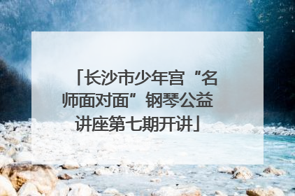 长沙市少年宫“名师面对面”钢琴公益讲座第七期开讲